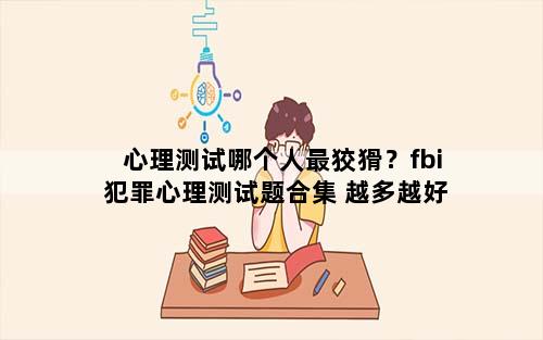 心理测试哪个人最狡猾？fbi犯罪心理测试题合集 越多越好